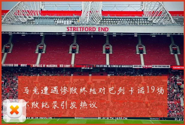 马竞遭遇惨败终结对巴列卡诺19场不败纪录引发热议