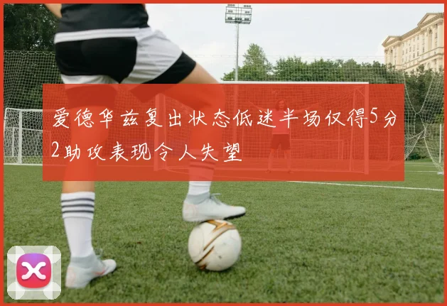 爱德华兹复出状态低迷半场仅得5分2助攻表现令人失望