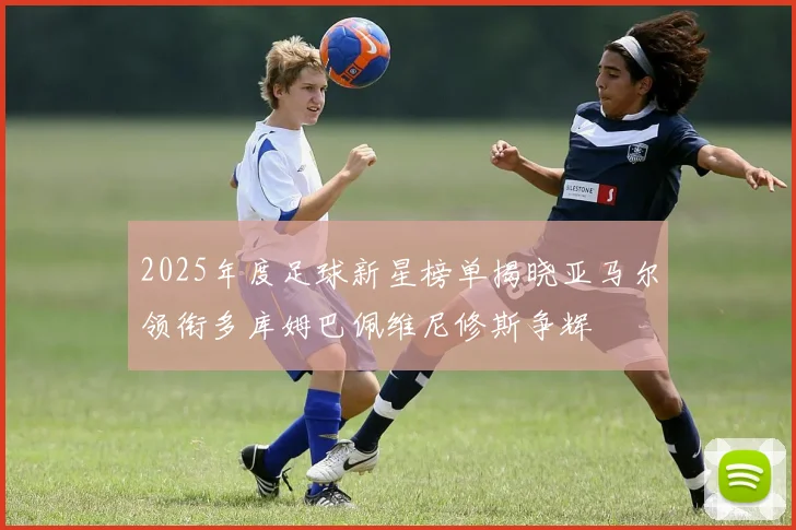 2025年度足球新星榜单揭晓亚马尔领衔多库姆巴佩维尼修斯争辉