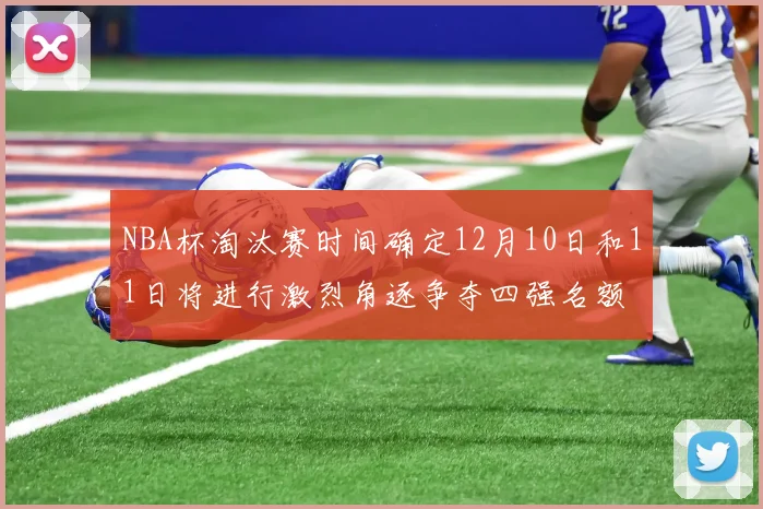 NBA杯淘汰赛时间确定12月10日和11日将进行激烈角逐争夺四强名额
