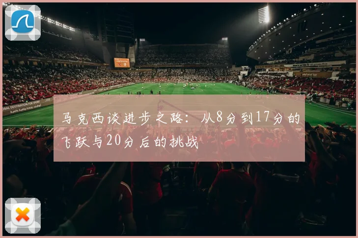 马克西谈进步之路：从8分到17分的飞跃与20分后的挑战