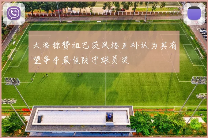 大洛称赞祖巴茨风格互补认为其有望争夺最佳防守球员奖
