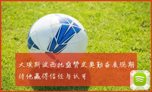 大埃斯波西托盛赞皮奥勤奋表现期待他赢得信任与认可