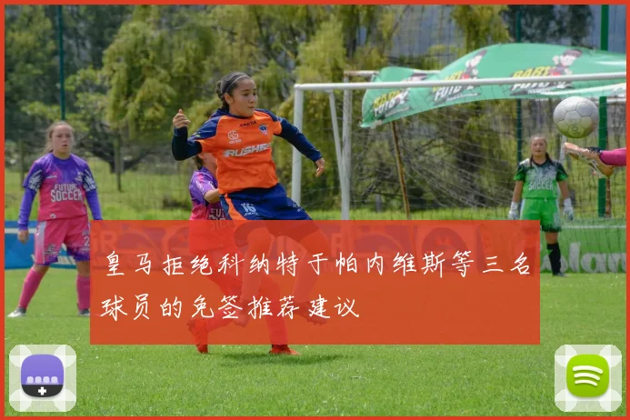 皇马拒绝科纳特于帕内维斯等三名球员的免签推荐建议