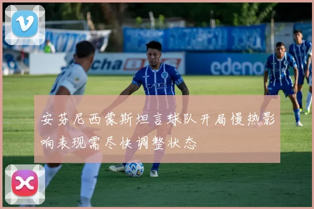 安芬尼西蒙斯坦言球队开局慢热影响表现需尽快调整状态