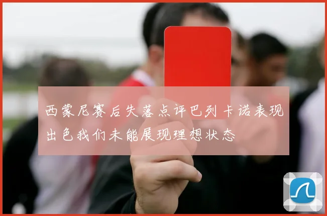 西蒙尼赛后失落点评巴列卡诺表现出色我们未能展现理想状态