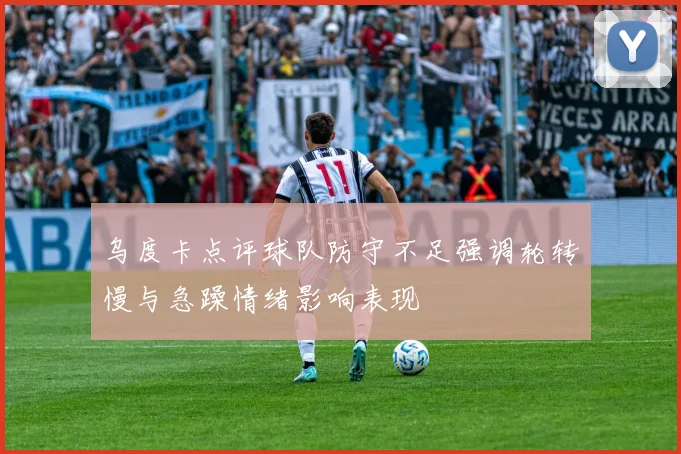 乌度卡点评球队防守不足强调轮转慢与急躁情绪影响表现