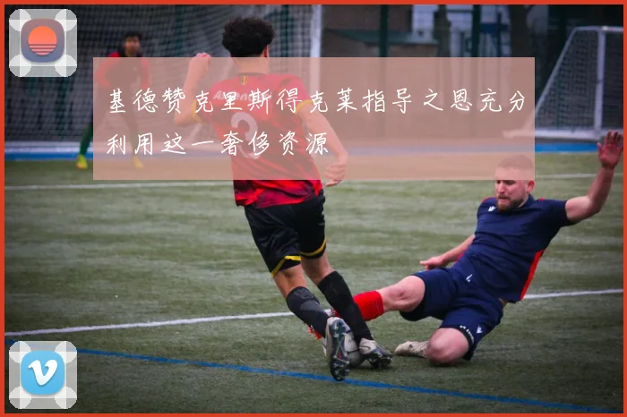 基德赞克里斯得克莱指导之恩充分利用这一奢侈资源