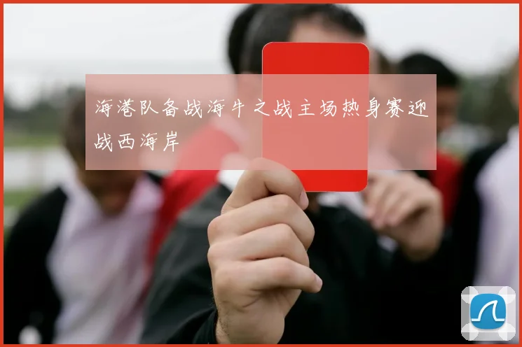 海港队备战海牛之战主场热身赛迎战西海岸